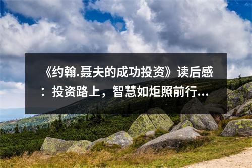 《約翰.聶夫的成功投資》讀后感：投資路上，智慧如炬照前行 (750字)
