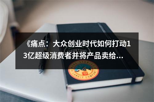 《痛點：大眾創(chuàng)業(yè)時代如何打動13億超級消費者并將產品賣給他們》讀后感：洞察人心，解鎖無限商機 (900字)
