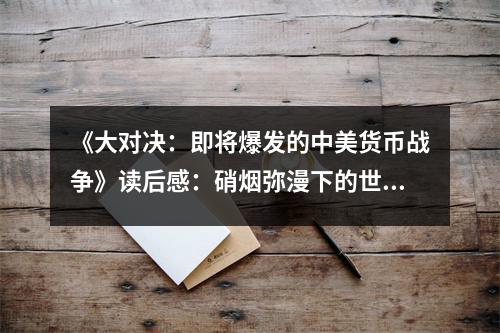 《大對(duì)決：即將爆發(fā)的中美貨幣戰(zhàn)爭(zhēng)》讀后感：硝煙彌漫下的世紀(jì)較量 (850字)