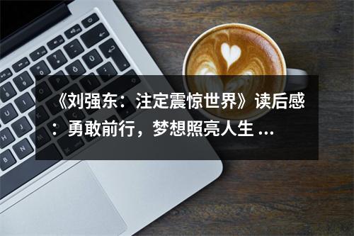 《劉強(qiáng)東：注定震驚世界》讀后感：勇敢前行，夢想照亮人生 (850字)