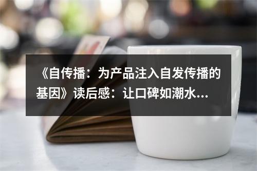 《自傳播：為產(chǎn)品注入自發(fā)傳播的基因》讀后感：讓口碑如潮水般涌動 (800字)