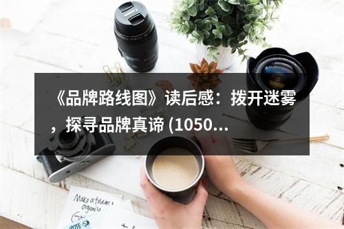 《品牌路線圖》讀后感：撥開迷霧，探尋品牌真諦 (1050字)