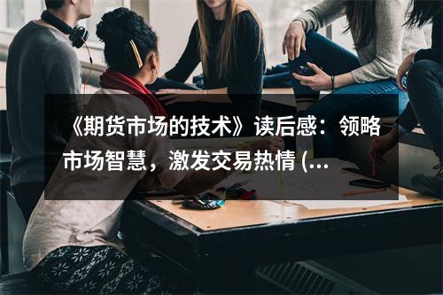 《期貨市場的技術(shù)》讀后感：領(lǐng)略市場智慧，激發(fā)交易熱情 (900字)