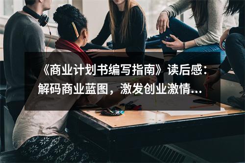 《商業(yè)計(jì)劃書(shū)編寫指南》讀后感：解碼商業(yè)藍(lán)圖，激發(fā)創(chuàng)業(yè)激情 (900字)