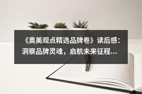 《奧美觀點(diǎn)精選品牌卷》讀后感：洞察品牌靈魂，啟航未來征程 (800字)