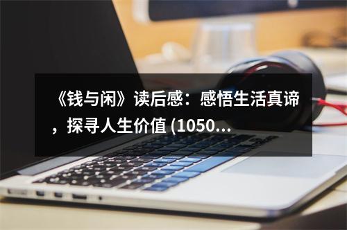 《錢(qián)與閑》讀后感：感悟生活真諦，探尋人生價(jià)值 (1050字)