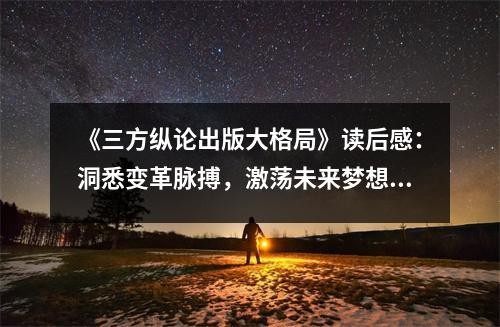 《三方縱論出版大格局》讀后感：洞悉變革脈搏，激蕩未來夢想 (1250字)