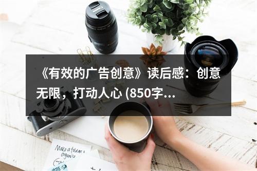 《有效的廣告創(chuàng)意》讀后感：創(chuàng)意無限，打動(dòng)人心 (850字)