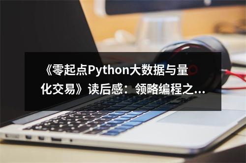 《零起點Python大數(shù)據(jù)與量化交易》讀后感：領(lǐng)略編程之美，開啟量化交易新篇章 (950字)