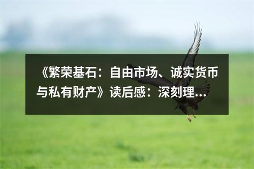 《繁榮基石：自由市場(chǎng)、誠(chéng)實(shí)貨幣與私有財(cái)產(chǎn)》讀后感：深刻理解財(cái)富之源 (850字)