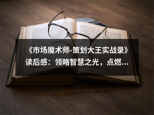 《市場魔術(shù)師-策劃大王實(shí)戰(zhàn)錄》讀后感：領(lǐng)略智慧之光，點(diǎn)燃創(chuàng)新之火 (850字)