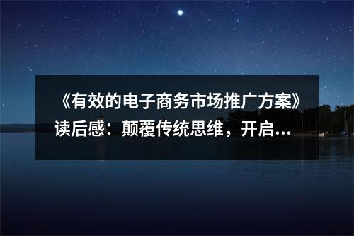 《有效的電子商務(wù)市場推廣方案》讀后感：顛覆傳統(tǒng)思維，開啟無限可能 (1200字)