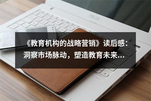 《教育機(jī)構(gòu)的戰(zhàn)略營(yíng)銷(xiāo)》讀后感：洞察市場(chǎng)脈動(dòng)，塑造教育未來(lái) (1100字)