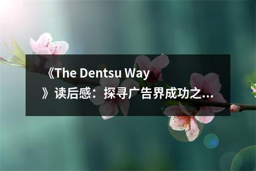 《The Dentsu Way》讀后感：探尋廣告界成功之道，感悟團(tuán)隊(duì)力量無限 (750字)