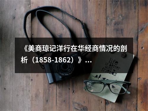 《美商瓊記洋行在華經(jīng)商情況的剖析（1858-1862）》讀后感：窺見(jiàn)百年商海波瀾壯闊 (900字)
