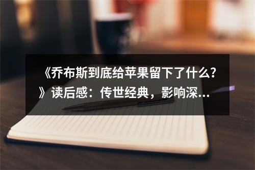 《喬布斯到底給蘋(píng)果留下了什么？》讀后感：傳世經(jīng)典，影響深遠(yuǎn) (950字)