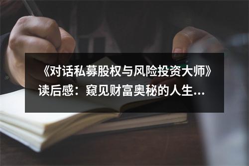 《對(duì)話(huà)私募股權(quán)與風(fēng)險(xiǎn)投資大師》讀后感：窺見(jiàn)財(cái)富奧秘的人生之旅 (850字)