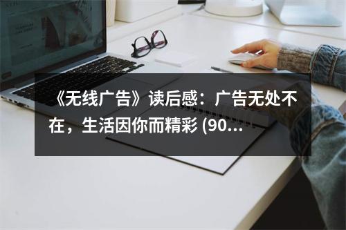 《無線廣告》讀后感：廣告無處不在，生活因你而精彩 (900字)