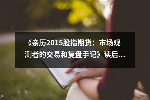 《親歷2015股指期貨：市場(chǎng)觀測(cè)者的交易和復(fù)盤(pán)手記》讀后感：感受股市跌宕起伏 (800字)