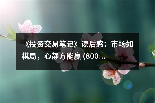 《投資交易筆記》讀后感：市場如棋局，心靜方能贏 (800字)