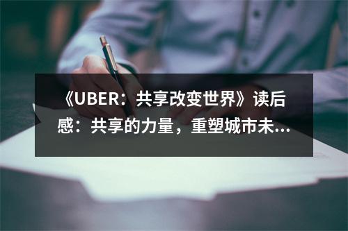《UBER：共享改變世界》讀后感：共享的力量，重塑城市未來(lái) (800字)
