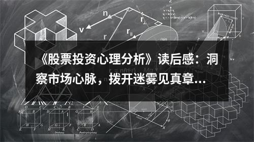 《股票投資心理分析》讀后感：洞察市場(chǎng)心脈，撥開(kāi)迷霧見(jiàn)真章 (750字)