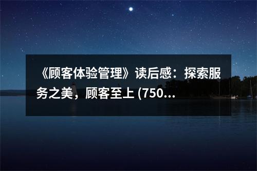 《顧客體驗管理》讀后感：探索服務(wù)之美，顧客至上 (750字)