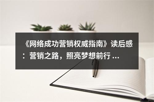 《網(wǎng)絡(luò)成功營(yíng)銷(xiāo)權(quán)威指南》讀后感：營(yíng)銷(xiāo)之路，照亮夢(mèng)想前行 (950字)