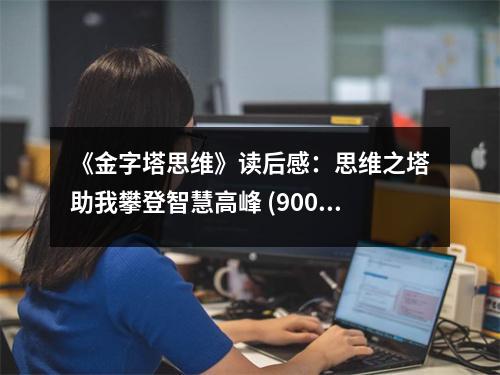 《金字塔思維》讀后感：思維之塔助我攀登智慧高峰 (900字)