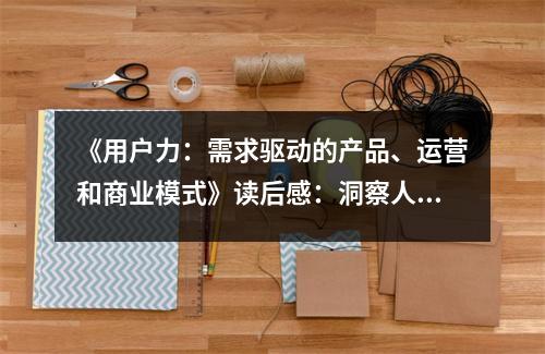 《用戶力：需求驅(qū)動的產(chǎn)品、運營和商業(yè)模式》讀后感：洞察人心，開啟商業(yè)新篇章 (950字)