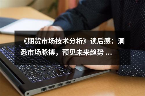 《期貨市場技術(shù)分析》讀后感：洞悉市場脈搏，預(yù)見未來趨勢 (1150字)
