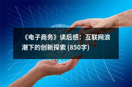 《電子商務(wù)》讀后感：互聯(lián)網(wǎng)浪潮下的創(chuàng)新探索 (850字)
