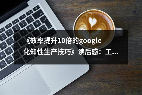 《效率提升10倍的google化知性生產(chǎn)技巧》讀后感：工作從此煥然一新 (900字)