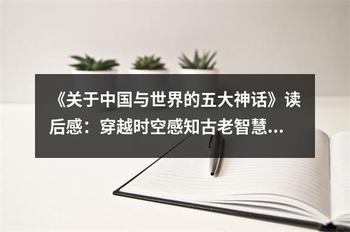 《關(guān)于中國(guó)與世界的五大神話》讀后感：穿越時(shí)空感知古老智慧 (800字)