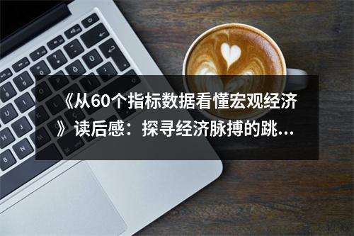 《從60個指標數(shù)據(jù)看懂宏觀經(jīng)濟》讀后感：探尋經(jīng)濟脈搏的跳動之美 (800字)