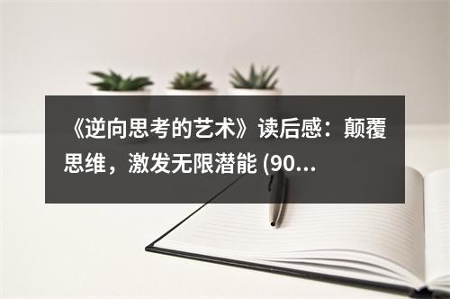 《逆向思考的藝術(shù)》讀后感：顛覆思維，激發(fā)無限潛能 (900字)