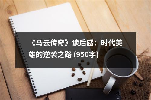 《馬云傳奇》讀后感：時(shí)代英雄的逆襲之路 (950字)