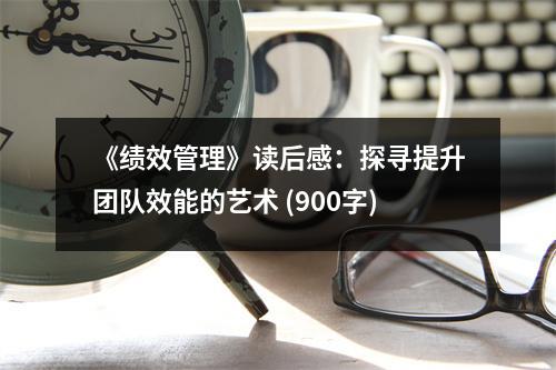 《績效管理》讀后感：探尋提升團(tuán)隊(duì)效能的藝術(shù) (900字)