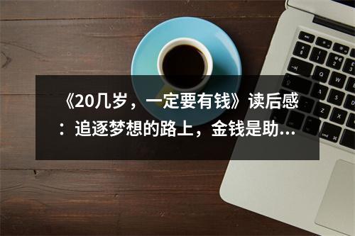 《20幾歲，一定要有錢》讀后感：追逐夢(mèng)想的路上，金錢是助力。 (850字)