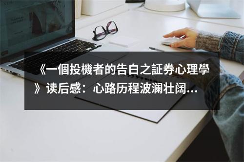 《一個(gè)投機(jī)者的告白之証券心理學(xué)》讀后感：心路歷程波瀾壯闊 (750字)