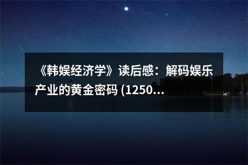 《韓娛經(jīng)濟學》讀后感：解碼娛樂產(chǎn)業(yè)的黃金密碼 (1250字)