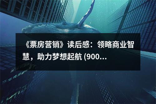 《票房營銷》讀后感：領(lǐng)略商業(yè)智慧，助力夢想起航 (900字)