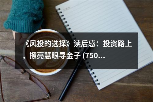 《風(fēng)投的選擇》讀后感：投資路上，擦亮慧眼尋金子 (750字)