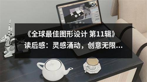 《全球最佳圖形設(shè)計(jì) 第11輯》讀后感：靈感涌動(dòng)，創(chuàng)意無限 (850字)