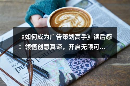 《如何成為廣告策劃高手》讀后感：領(lǐng)悟創(chuàng)意真諦，開啟無限可能 (800字)
