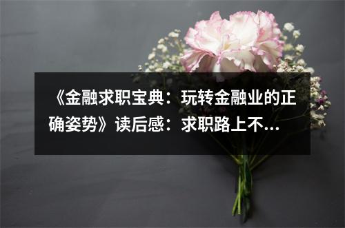 《金融求職寶典：玩轉(zhuǎn)金融業(yè)的正確姿勢》讀后感：求職路上不再迷茫 (850字)