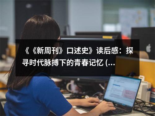 《《新周刊》口述史》讀后感：探尋時代脈搏下的青春記憶 (800字)