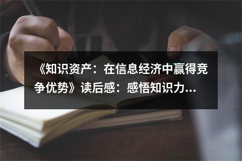 《知識(shí)資產(chǎn)：在信息經(jīng)濟(jì)中贏得競(jìng)爭(zhēng)優(yōu)勢(shì)》讀后感：感悟知識(shí)力量，成就非凡人生 (950字)
