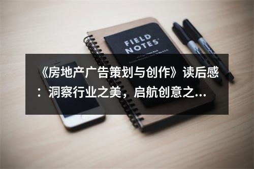 《房地產(chǎn)廣告策劃與創(chuàng)作》讀后感：洞察行業(yè)之美，啟航創(chuàng)意之航 (1000字)