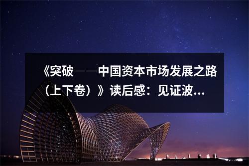 《突破――中國資本市場發(fā)展之路（上下卷）》讀后感：見證波瀾壯闊的資本畫卷 (850字)